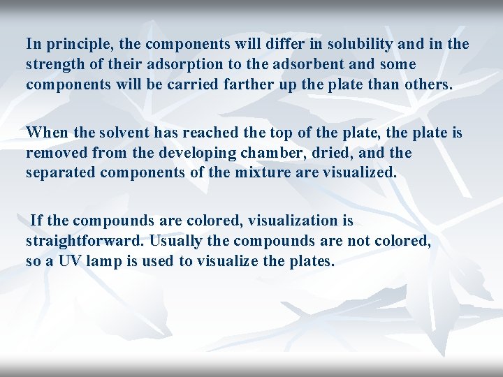 In principle, the components will differ in solubility and in the strength of their