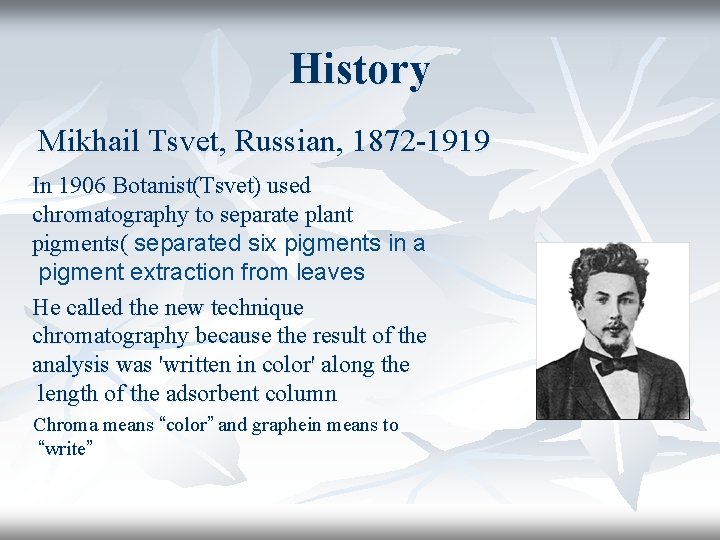 History Mikhail Tsvet, Russian, 1872 -1919 In 1906 Botanist(Tsvet) used chromatography to separate plant