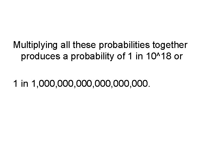 Multiplying all these probabilities together produces a probability of 1 in 10^18 or 1
