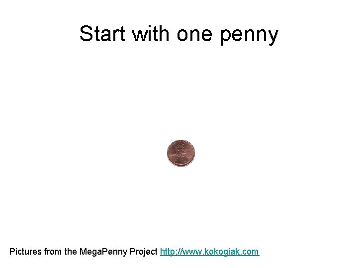 Start with one penny Pictures from the Mega. Penny Project http: //www. kokogiak. com