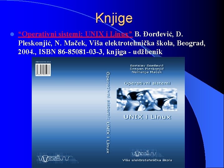 Knjige l “Operativni sistemi: UNIX i Linux” B. Đorđević, D. Pleskonjić, N. Maček, Viša