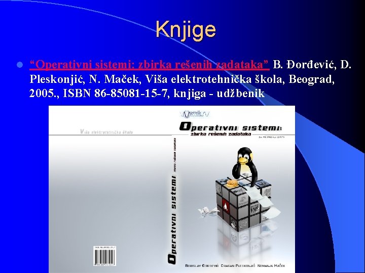 Knjige l “Operativni sistemi: zbirka rešenih zadataka” B. Đorđević, D. Pleskonjić, N. Maček, Viša