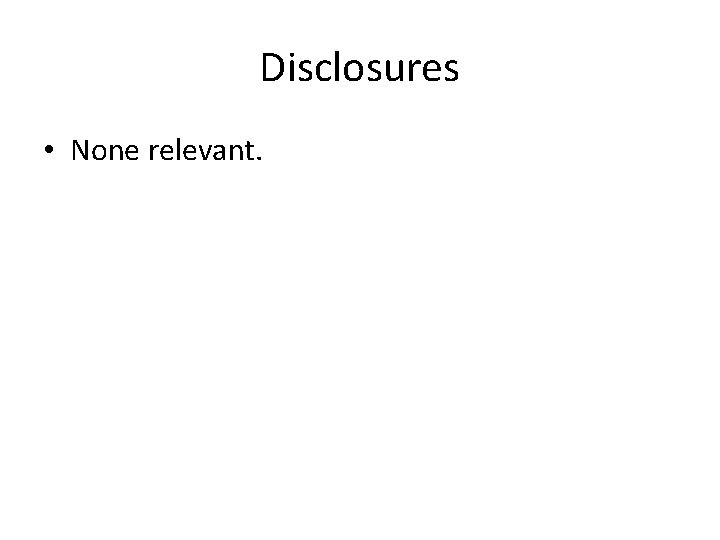 Disclosures • None relevant. 