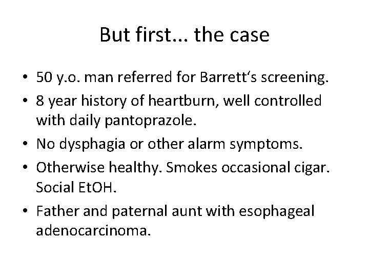 But first. . . the case • 50 y. o. man referred for Barrett‘s