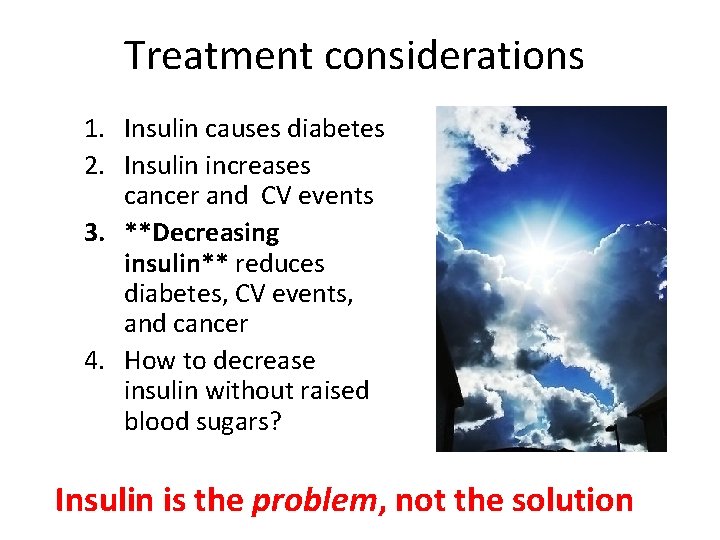 Treatment considerations 1. Insulin causes diabetes 2. Insulin increases cancer and CV events 3.