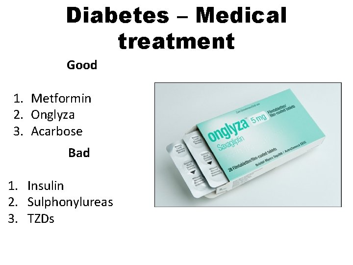 Diabetes – Medical treatment Good 1. Metformin 2. Onglyza 3. Acarbose Bad 1. Insulin