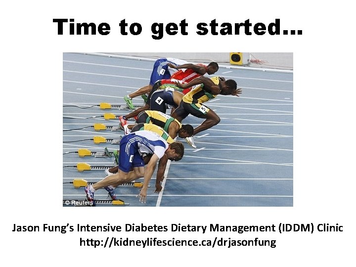 Time to get started… Jason Fung’s Intensive Diabetes Dietary Management (IDDM) Clinic http: //kidneylifescience.