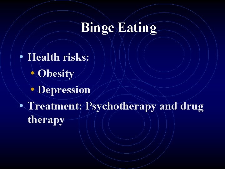 Binge Eating • Health risks: • Obesity • Depression • Treatment: Psychotherapy and drug