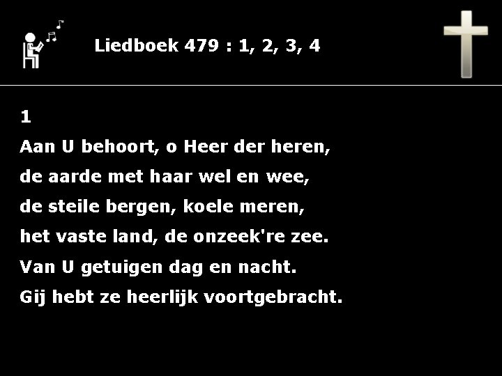 Liedboek 479 : 1, 2, 3, 4 1 Aan U behoort, o Heer der
