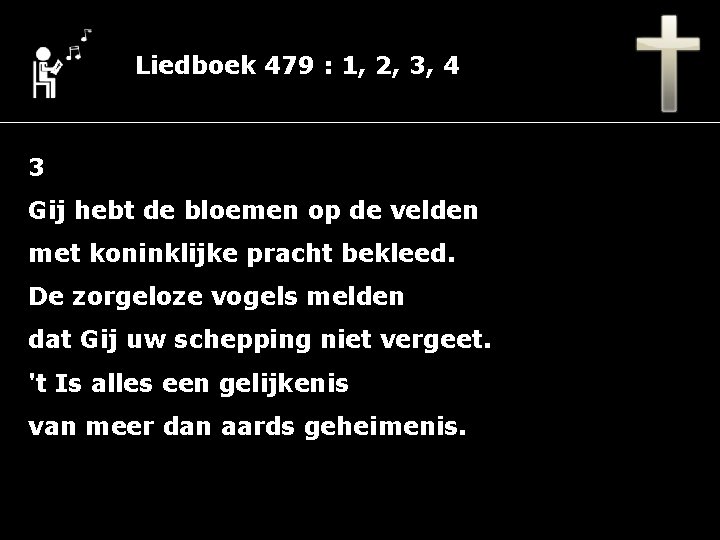 Liedboek 479 : 1, 2, 3, 4 3 Gij hebt de bloemen op de