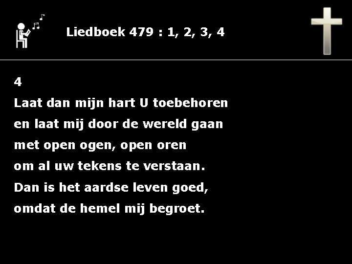 Liedboek 479 : 1, 2, 3, 4 4 Laat dan mijn hart U toebehoren