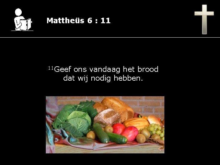 Mattheüs 6 : 11 11 Geef ons vandaag het brood dat wij nodig hebben.