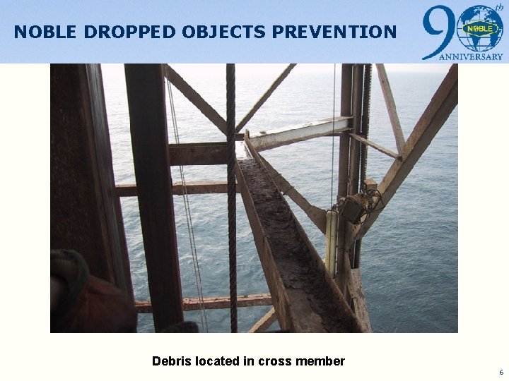 NOBLE DROPPED OBJECTS PREVENTION Debris located in cross member 6 