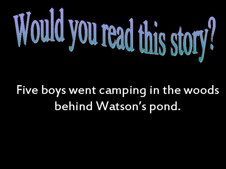 Five boys went camping in the woods behind Watson’s pond. 