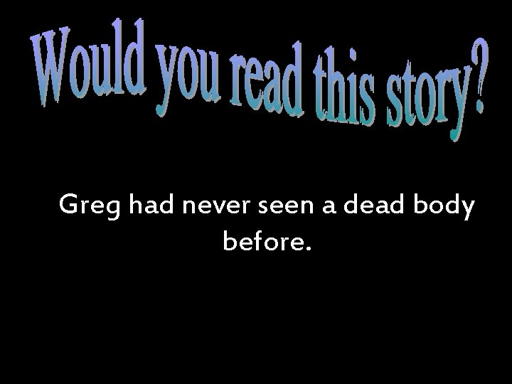 Greg had never seen a dead body before. 