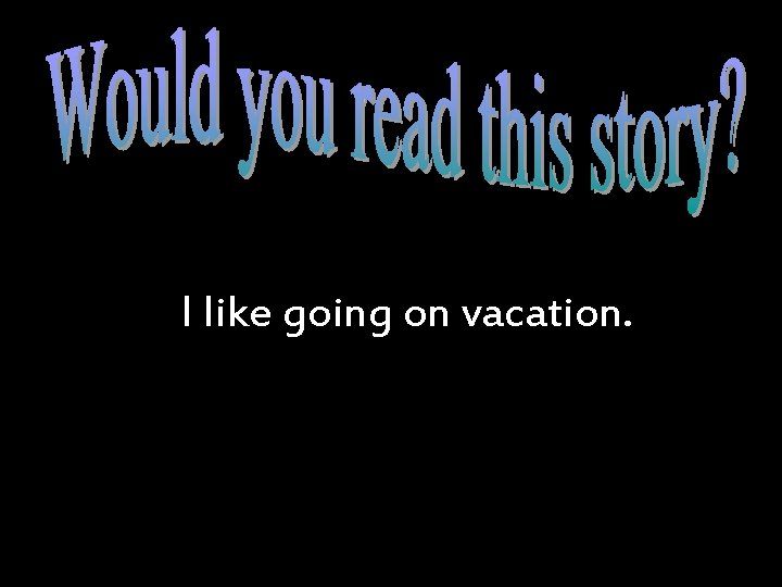 I like going on vacation. 
