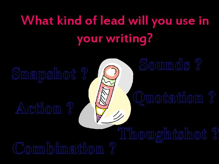 What kind of lead will you use in your writing? Snapshot ? “ Action