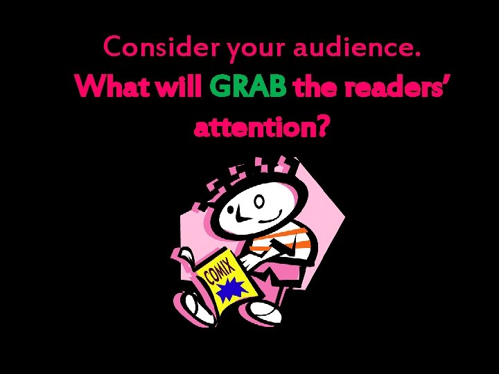 Consider your audience. What will GRAB the readers’ attention? 