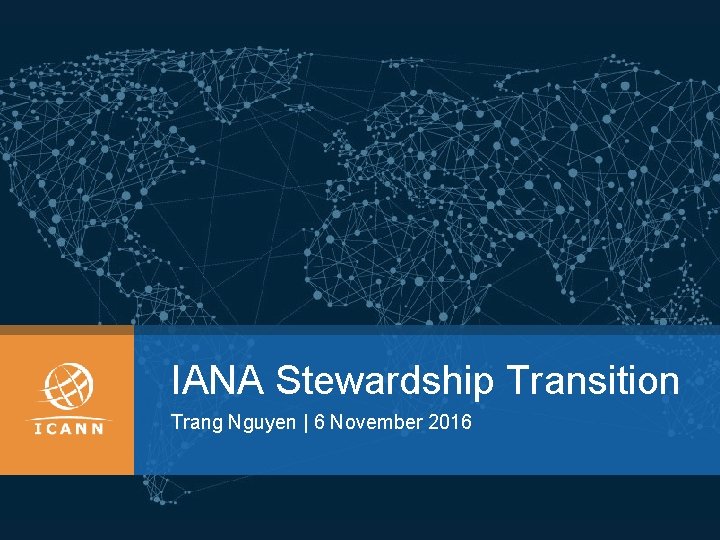 IANA Stewardship Transition Trang Nguyen | 6 November 2016 