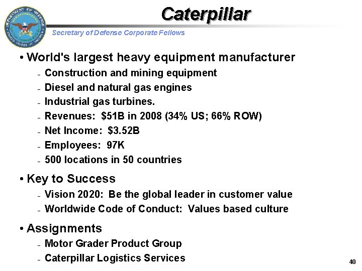 Caterpillar Secretary of Defense Corporate Fellows • World's largest heavy equipment manufacturer – –