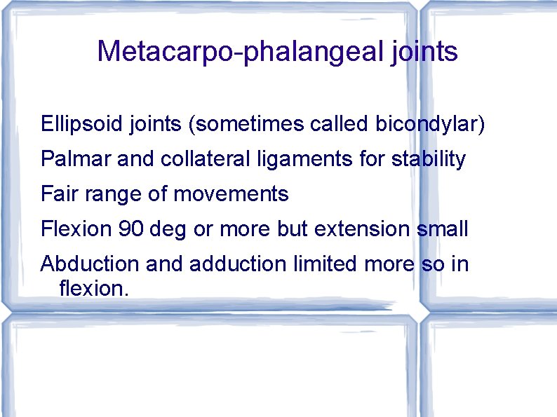 Metacarpo-phalangeal joints Ellipsoid joints (sometimes called bicondylar) Palmar and collateral ligaments for stability Fair