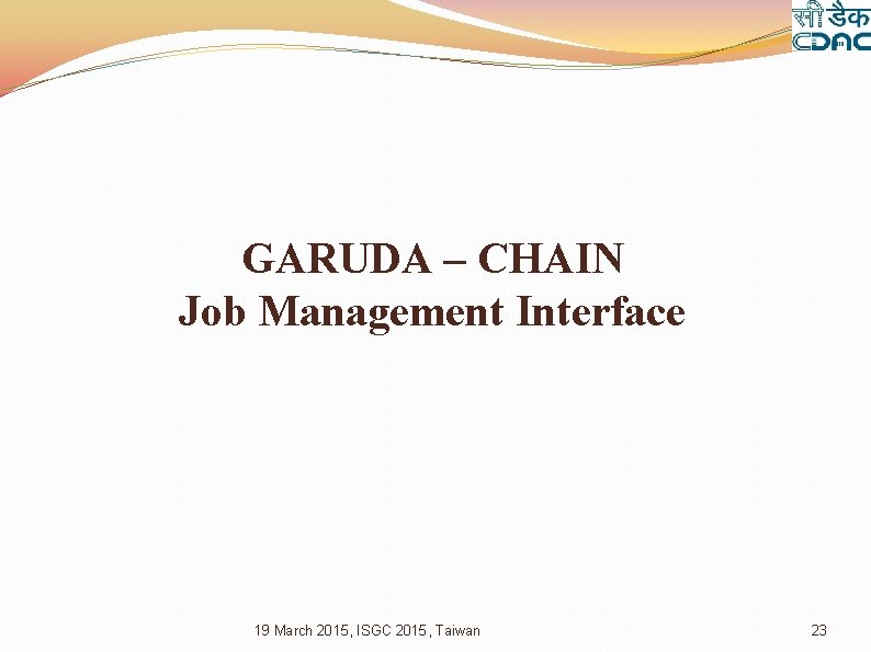 GARUDA – CHAIN Job Management Interface 19 March 2015, ISGC 2015, Taiwan 23 