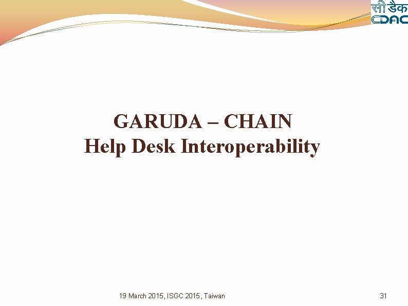 GARUDA – CHAIN Help Desk Interoperability 19 March 2015, ISGC 2015, Taiwan 31 