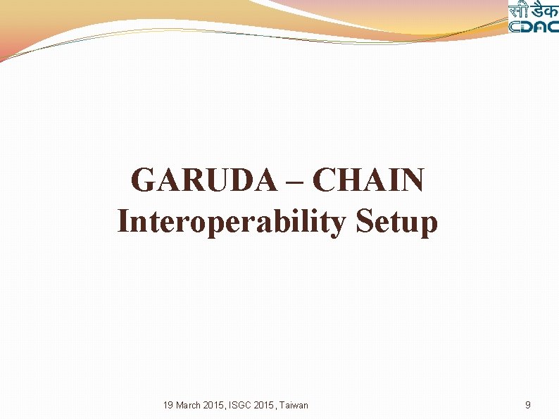 GARUDA – CHAIN Interoperability Setup 19 March 2015, ISGC 2015, Taiwan 9 