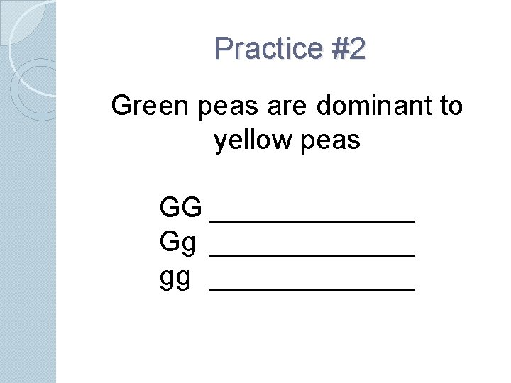 Practice #2 Green peas are dominant to yellow peas GG _______ Gg _______ gg