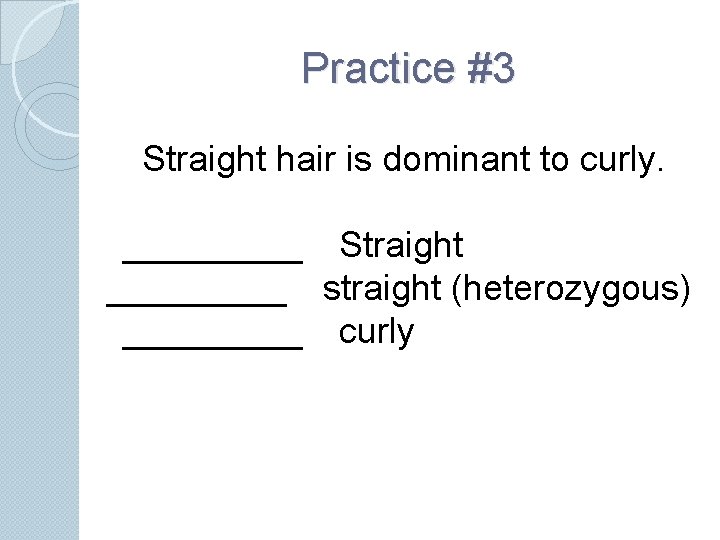 Practice #3 Straight hair is dominant to curly. _____ Straight _____ straight (heterozygous) _____