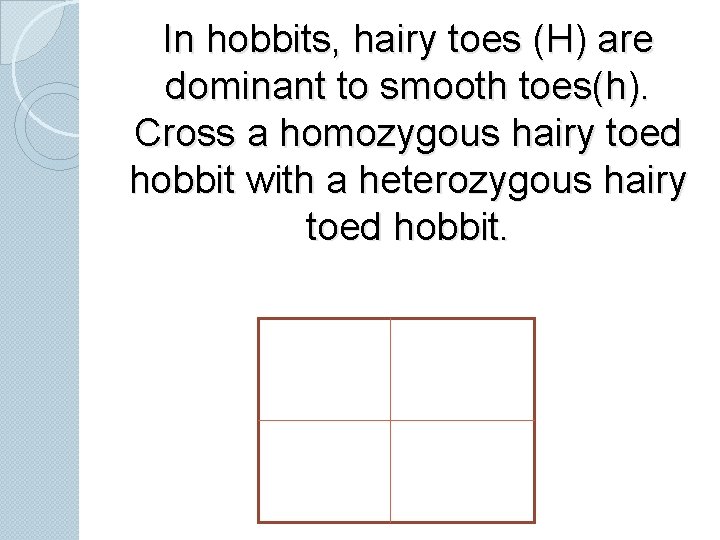 In hobbits, hairy toes (H) are dominant to smooth toes(h). Cross a homozygous hairy