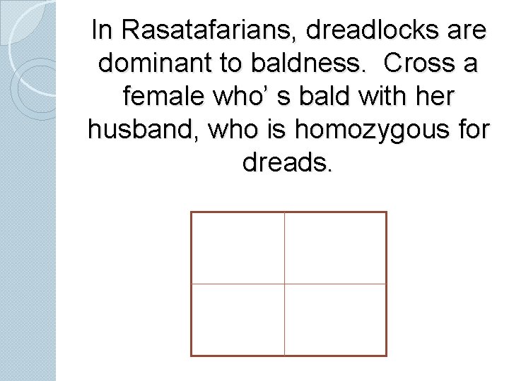 In Rasatafarians, dreadlocks are dominant to baldness. Cross a female who’ s bald with