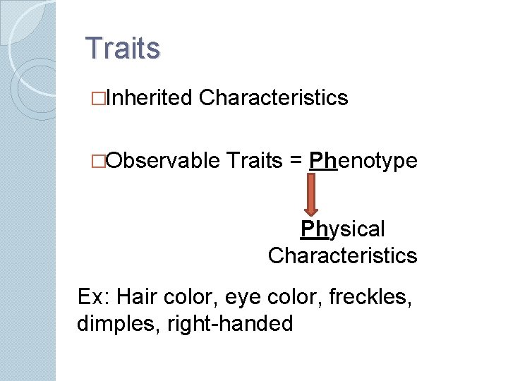 Traits �Inherited Characteristics �Observable Traits = Phenotype Physical Characteristics Ex: Hair color, eye color,