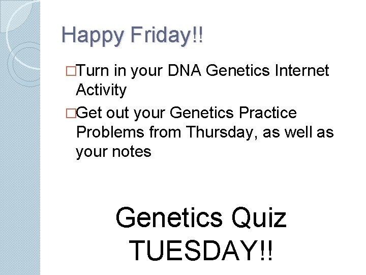 Happy Friday!! �Turn in your DNA Genetics Internet Activity �Get out your Genetics Practice