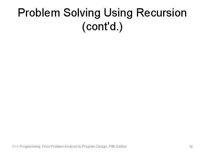 Problem Solving Using Recursion (cont'd. ) C++ Programming: From Problem Analysis to Program Design, Problem Solving Using Recursion (cont'd. ) C++ Programming: From Problem Analysis to Program Design,
