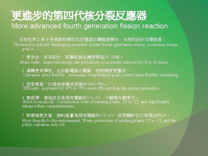 更進步的第四代核分裂反應器 More advanced fourth generation fission reaction 目前世界上有十多項新的第四代反應器正積極發展中，共同的設計目標就是： The world is actively developing a