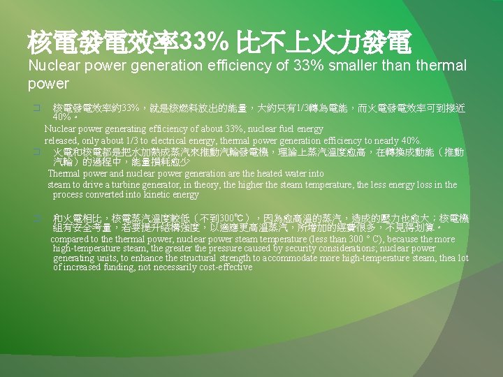核電發電效率33% 比不上火力發電 Nuclear power generation efficiency of 33% smaller than thermal power 核電發電效率約33%，就是核燃料放出的能量，大約只有1/3轉為電能，而火電發電效率可到接近 40%。