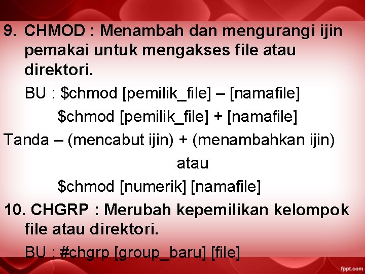 9. CHMOD : Menambah dan mengurangi ijin pemakai untuk mengakses file atau direktori. BU