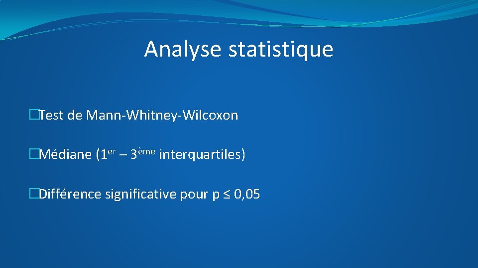 Analyse statistique �Test de Mann-Whitney-Wilcoxon �Médiane (1 er – 3ème interquartiles) �Différence significative pour