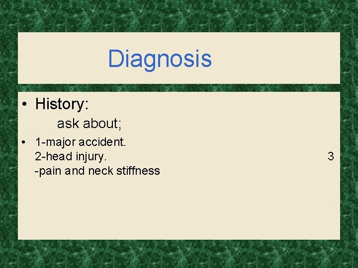 Diagnosis • History: ask about; • 1 -major accident. 2 -head injury. -pain and