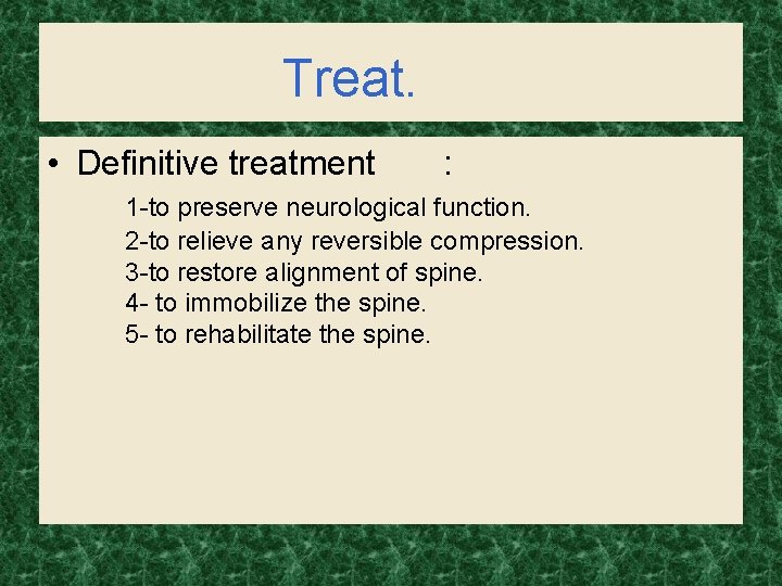 Treat. • Definitive treatment : 1 -to preserve neurological function. 2 -to relieve any