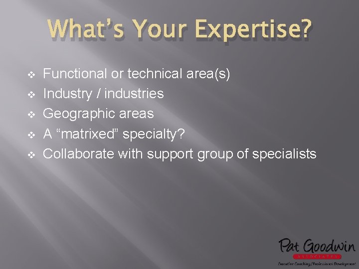 What’s Your Expertise? v v v Functional or technical area(s) Industry / industries Geographic