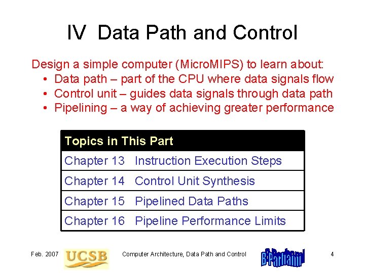 IV Data Path and Control Design a simple computer (Micro. MIPS) to learn about: