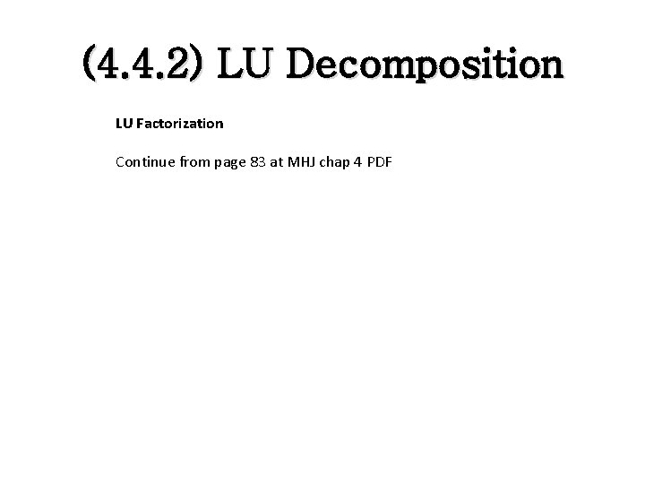 (4. 4. 2) LU Decomposition LU Factorization Continue from page 83 at MHJ chap (4. 4. 2) LU Decomposition LU Factorization Continue from page 83 at MHJ chap