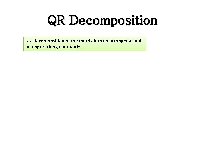 QR Decomposition is a decomposition of the matrix into an orthogonal and an upper QR Decomposition is a decomposition of the matrix into an orthogonal and an upper