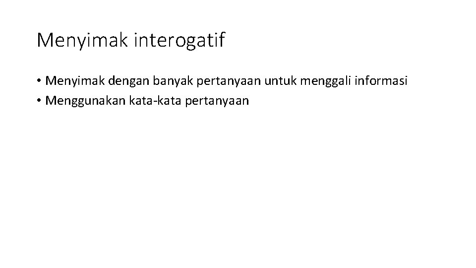 Menyimak interogatif • Menyimak dengan banyak pertanyaan untuk menggali informasi • Menggunakan kata-kata pertanyaan