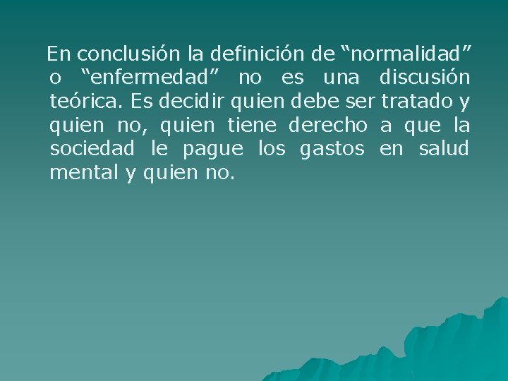 En conclusión la definición de “normalidad” o “enfermedad” no es una discusión teórica. Es