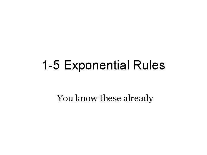 1 -5 Exponential Rules You know these already 