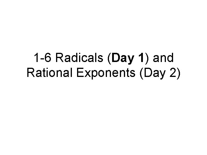 1 -6 Radicals (Day 1) and Rational Exponents (Day 2) 