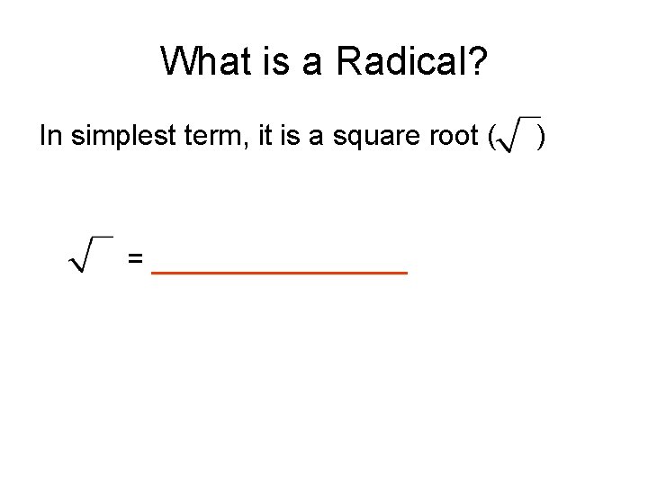 What is a Radical? In simplest term, it is a square root ( = What is a Radical? In simplest term, it is a square root ( =